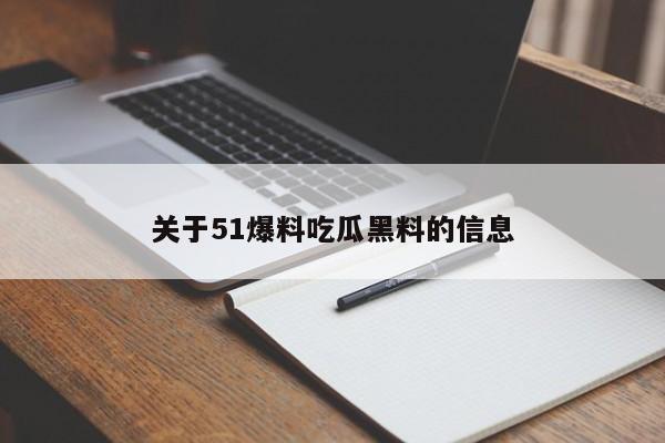 关于51爆料吃瓜黑料的信息