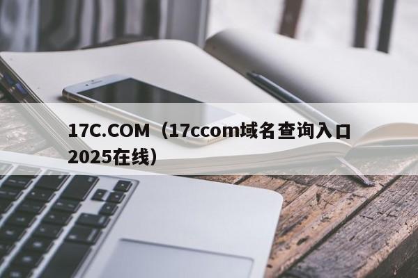 17C.COM（17ccom域名查询入口2025在线）