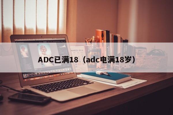 ADC已满18（adc电满18岁）